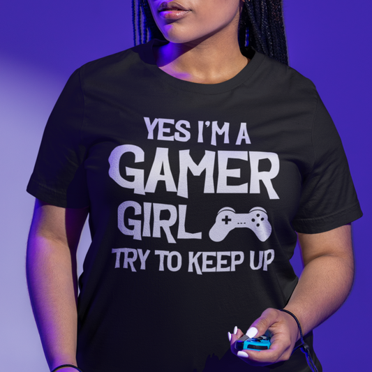 Yes I'm a Gamer Girl, Try to Keep Up | Women's Casual Tee | Gamer Girl Shirt